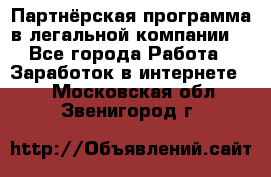 Партнёрская программа в легальной компании  - Все города Работа » Заработок в интернете   . Московская обл.,Звенигород г.